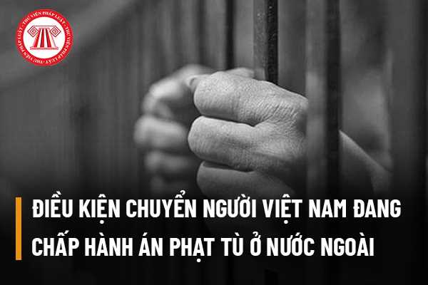 Điều kiện chuyển người Việt Nam đang chấp hành án phạt tù ở nước ngoài về nước tiếp tục thi hành án?