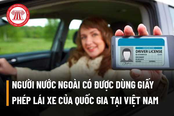Người nước ngoài có được dùng Giấy phép lái xe của quốc gia mình để tham gia giao thông tại Việt Nam không?