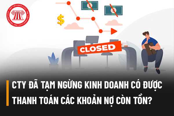 Công ty đã tạm ngừng kinh doanh có được thực hiện thanh toán các khoản nợ còn tồn động trước đó hay không?