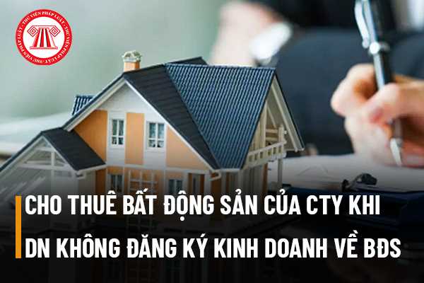 Doanh nghiệp không có đăng ký kinh doanh ngành nghề bất động sản có thể cho thuê phần bất động sản nhàn rỗi của công ty hay không?