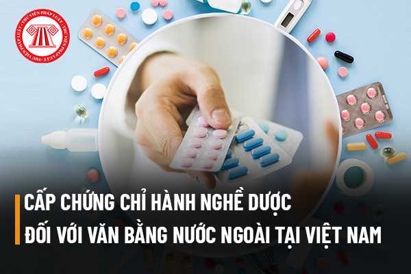 Làm sao để được công nhận văn bằng nước ngoài về ngành dược tại Việt Nam để được cấp Chứng chỉ hành nghề Dược?