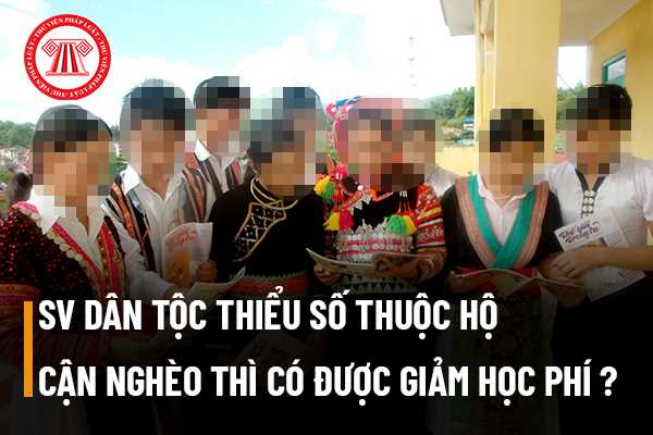 Sinh viên thuộc dân tộc thiểu số có tên trong sổ hộ khẩu nhà bác thuộc hộ cận nghèo thì có được giảm học phí hay không?