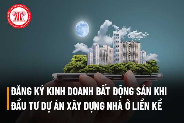 Doanh nghiệp muốn đầu tư dự án xây dựng nhà ở liền kề để bán có phải đăng ký kinh doanh bất động sản không? 