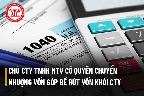 Chủ sở hữu công ty trách nhiệm hữu hạn một thành viên có quyền chuyển nhượng vốn góp của mình cho người khác để rút vốn khỏi công ty không?