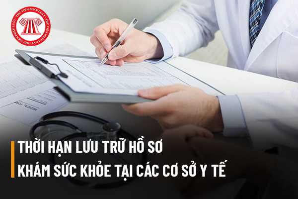 Thời hạn lưu trữ hồ sơ khám sức khỏe tại các cơ sở y tế (Bệnh viện) tại thành phố Hồ Chí Minh hiện nay là bao lâu?