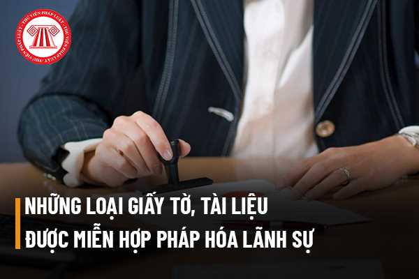 Những loại giấy tờ, tài liệu nào được miễn hợp pháp hóa lãnh sự? 