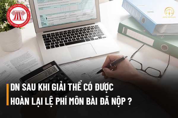 Doanh nghiệp sau khi giải thể có được hoàn lại lệ phí môn bài đã nộp hay không? 