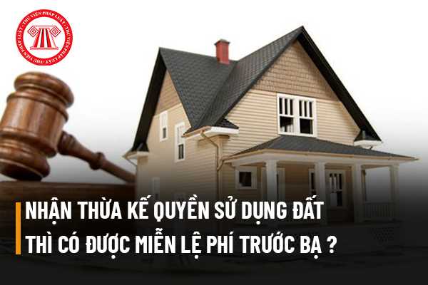 Trường hợp nhận thừa kế quyền sử dụng đất thì có được miễn lệ phí trước bạ không? 