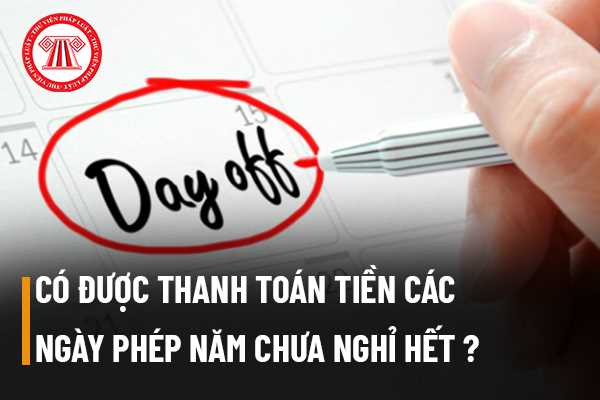 Từ 2021, người lao động không nghỉ hết phép năm thì có được thanh toán tiền những ngày phép chưa nghỉ không?