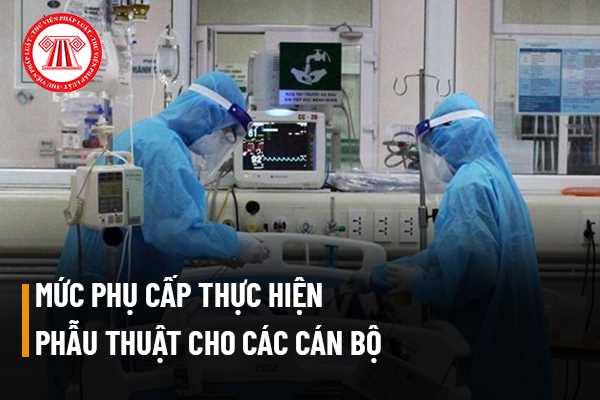 Mức phụ cấp thực hiện phẫu thuật cho các cán bộ thực hiện như thế nào? Loại phẫu thuật nào được hỗ trợ còn loại nào thì không?