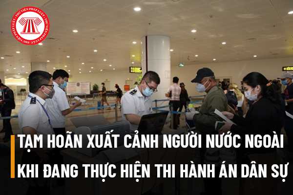 Tạm hoãn xuất cảnh với người nước ngoài khi đang thực hiện thi hành án dân sự