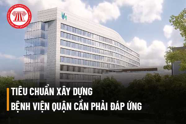 Khi xây dựng bệnh viện quận thì phải đáp ứng quy mô như thế nào mới phù hợp với tiêu chuẩn?