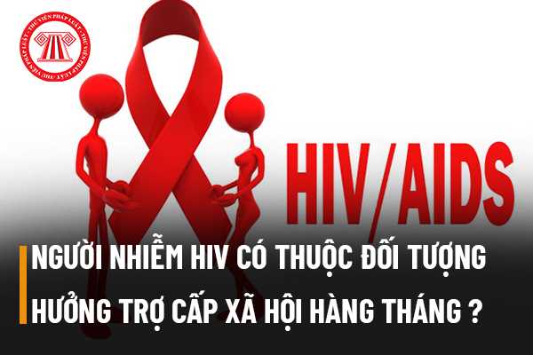 Người nhiễm HIV có thuộc đối tượng được hưởng trợ cấp xã hội hàng tháng không?
