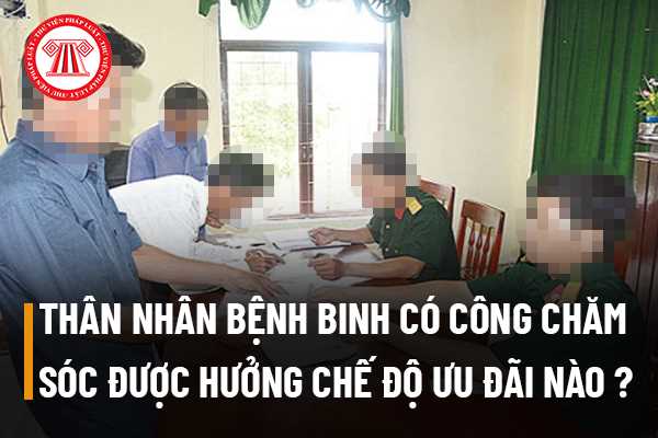 Thân nhân của bệnh binh có công chăm sóc hàng ngày thì được hưởng những chế độ ưu đãi nào?