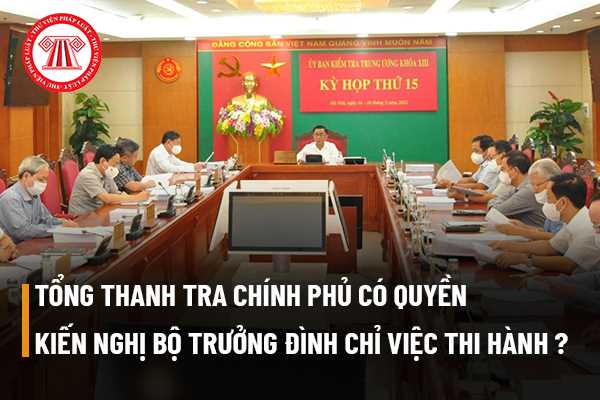 Tổng Thanh tra Chính phủ có quyền kiến nghị Bộ trưởng đình chỉ việc thi hành do bộ đó ban hành trái với quy định của cơ quan nhà nước cấp trên về công tác thanh tra không?