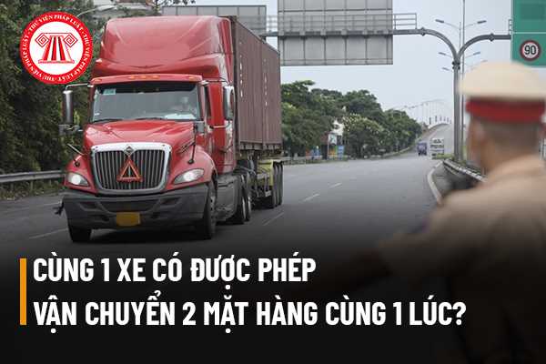 Nếu cùng 1 xe vận chuyển thì có được phép vận chuyển 2 mặt hàng cùng 1 lúc không? (Hình từ Internet)