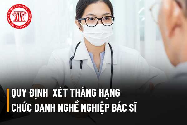 Để được xét thăng hạng chức danh nghề nghiệp từ Bác sĩ chính (hạng II) lên Bác sĩ cao cấp (hạng I) thì phải đảm bảo những quy định gì?