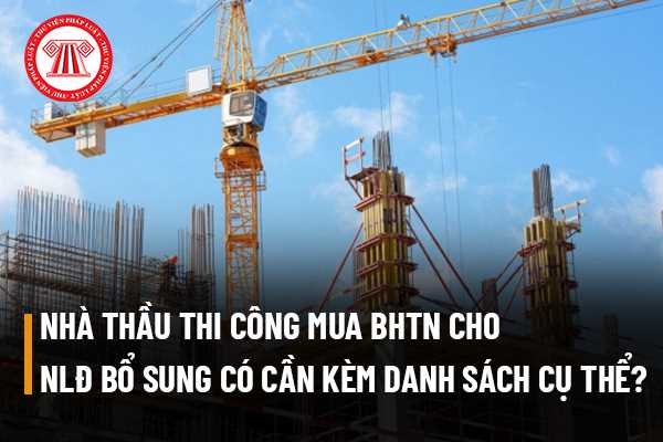 Nhà thầu thi công mua bảo hiểm tai nạn cho người lao động do bổ sung nhân sự có cần kèm danh sách cụ thể hay không?