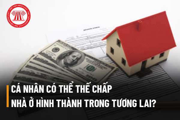 Điều kiện để cá nhân có thể thế chấp nhà ở hình thành trong tương lai được xây dựng trên thửa đất ở hợp pháp của mình gồm những điều kiện nào?