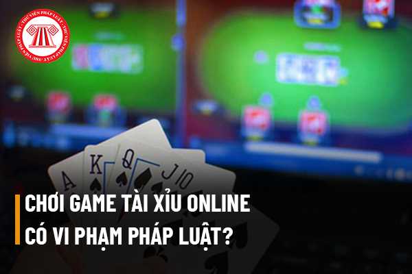 Chơi game tài xỉu online có vi phạm pháp luật về hành vi đánh bạc trái phép hay không? Người đánh bạc trái phép thông qua game tài xỉu online thì bị xử phạt như thế nào?