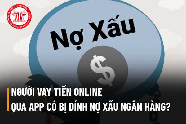 Người vay tiền online thông qua app có bị dính nợ xấu ngân hàng khi không trả được nợ hay không?