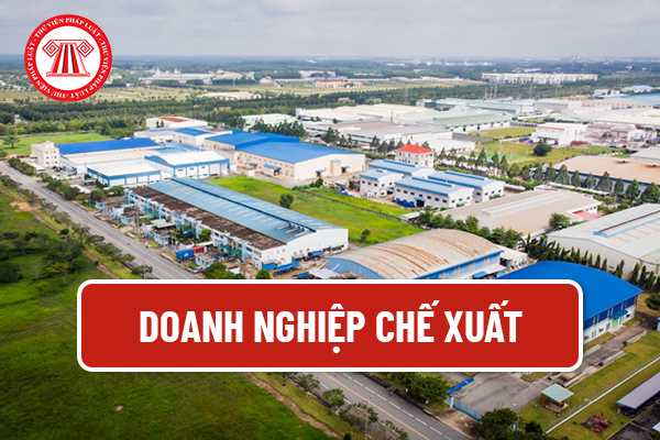 Doanh nghiệp chế xuất là gì? Doanh nghiệp chế xuất không bắt buộc phải làm thủ tục hải quan trong trường hợp nào?