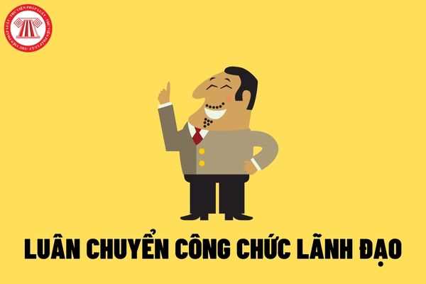 Trường hợp nào thì phải luân chuyển công chức lãnh đạo, quản lý?