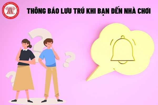 Việc thông báo lưu trú khi bạn đến nhà chơi thực hiện theo những hình thức nào?