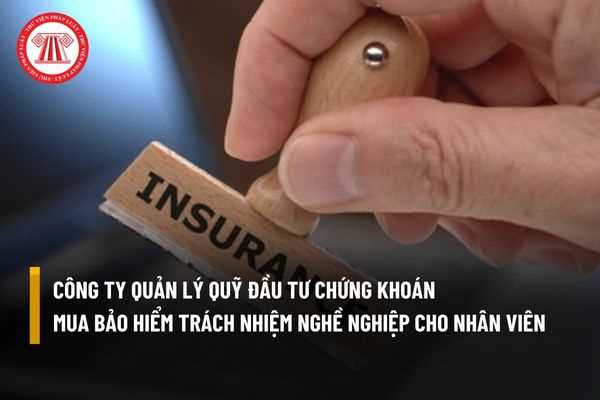 Công ty quản lý quỹ đầu tư chứng khoán có bắt buộc phải mua bảo hiểm trách nhiệm nghề nghiệp cho nhân viên hay không?