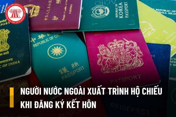 Người nước ngoài khi đăng ký kết hôn có cần xuất trình hộ chiếu hay không?
