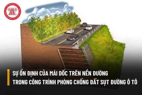 Sự ổn định của mái dốc trên nền đường trong công trình phòng chống đất sụt trên đường ô tô cần đáp ứng những yêu cầu nào?