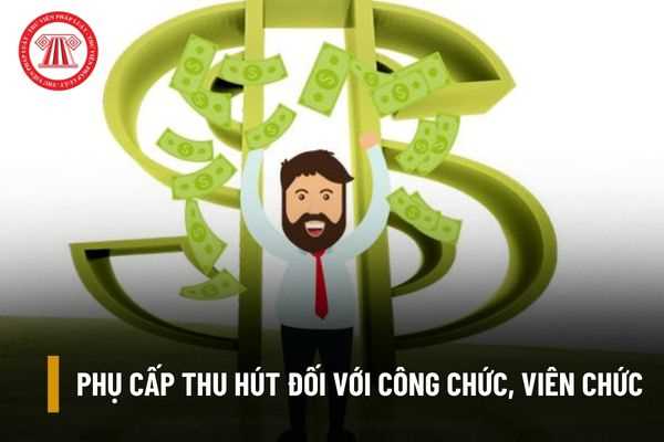 Công chức, viên chức được hưởng phụ cấp thu hút bằng bao nhiêu so với mức lương của mình?