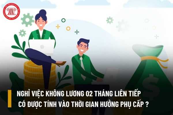 Thời gian cán bộ nghỉ việc không lương 02 tháng liên tiếp có được tính vào thời gian hưởng phụ cấp không?