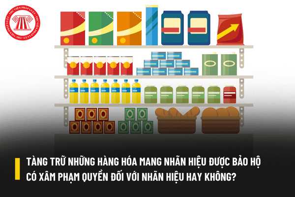 Tổ chức tàng trữ những hàng hóa mang nhãn hiệu được bảo hộ có phải là hành vi xâm phạm quyền đối với nhãn hiệu hay không?