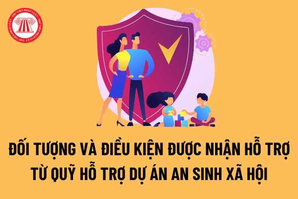 Đối tượng, điều kiện được nhận hỗ trợ, tài trợ từ Quỹ Hỗ trợ chương trình, dự án an sinh xã hội Việt Nam?