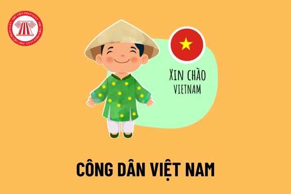 Thế nào là công dân Việt Nam? Phải đáp ứng những điều kiện gì để trở thành công dân Việt Nam theo quy định mới nhất?
