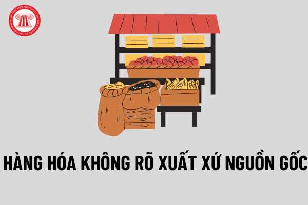 Hàng hóa không rõ nguồn gốc xuất xứ