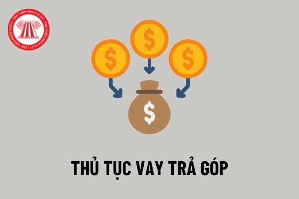 Thế nào là vay trả góp? Thủ tục vay trả góp cần những gì? Những lưu ý quan trọng khi vay trả góp?