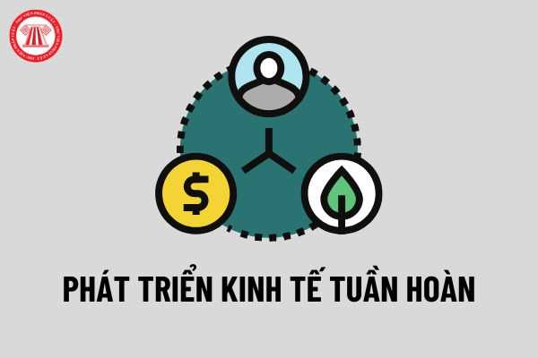 Đề án “Phát triển kinh tế tuần hoàn ở Việt Nam”: Mục tiêu và giải pháp của Đề án 'Phát triển kinh tế tuần hoàn ở Việt Nam'?