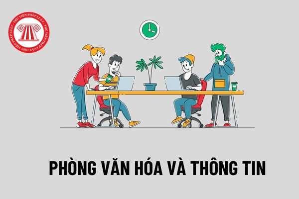 Chức năng của Phòng Văn hóa và Thông tin là gì? Nhiệm vụ và quyền hạn của Phòng Văn hóa và Thông tin được quy định như thế nào?