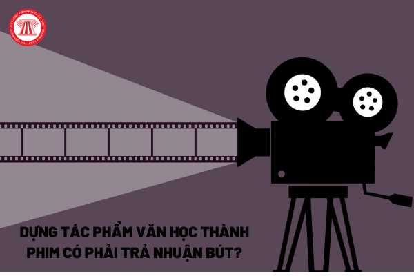 Dựng tác phẩm văn học thành phim có phải trả nhuận bút?