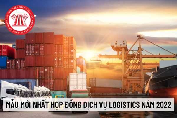 Mẫu mới nhất hợp đồng dịch vụ logistics năm 2022? Điều kiện kinh doanh dịch vụ logistic theo quy định mới nhất?