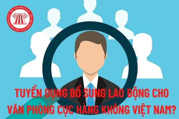 Quyết định tuyển dụng bổ sung lao động hợp đồng năm 2022 cho Văn phòng Cục Hàng không Việt Nam?