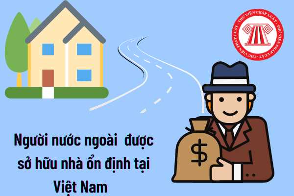 Người nước ngoài có được sở hữu nhà ở ổn định tại Việt Nam