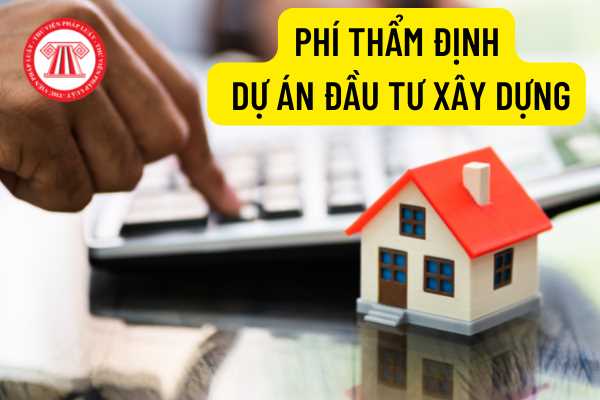 Mức thu phí thẩm định dự án đầu tư xây dựng là bao nhiêu?