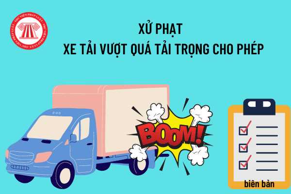 Có lập biên bản xử phạt đối với xe tải vượt quá tải trọng cho phép không?