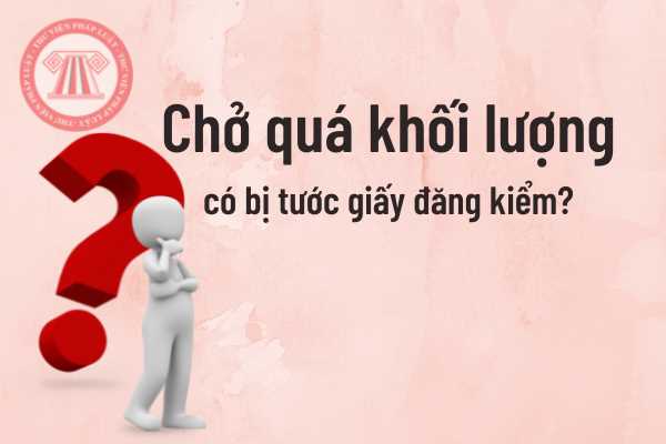 Chở quá khối lượng có bị tước giấy đăng kiểm?