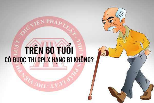 Trên 60 tuổi có được thi GPLX hạng B1 không?