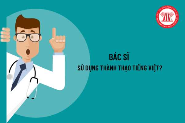 Bác sĩ người nước ngoài khi thực hiện công tác khám, chữa bệnh tại Việt Nam có bắt buộc biết tiếng Việt Không?