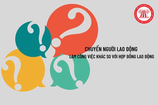 Chuyển người lao động làm công việc khác so với hợp đồng lao động có cần sự đồng ý của người lao động không?